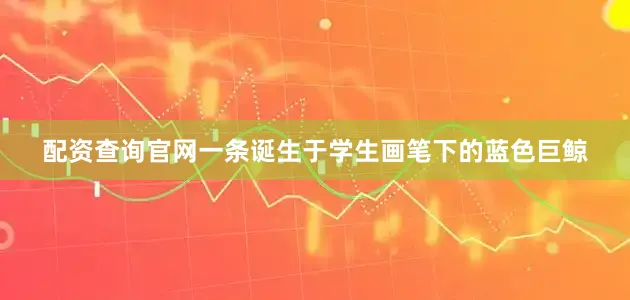 配资查询官网一条诞生于学生画笔下的蓝色巨鲸