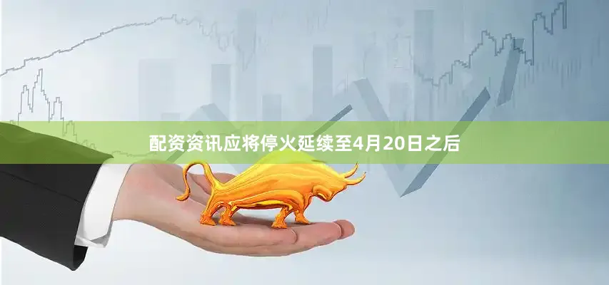 配资资讯应将停火延续至4月20日之后