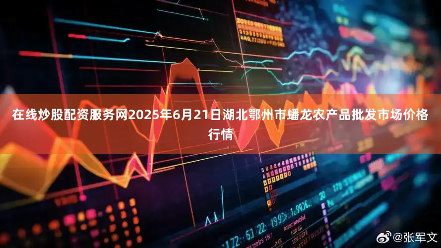 在线炒股配资服务网2025年6月21日湖北鄂州市蟠龙农产品批发市场价格行情