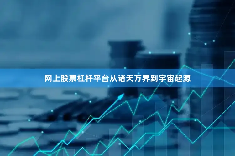 网上股票杠杆平台从诸天万界到宇宙起源