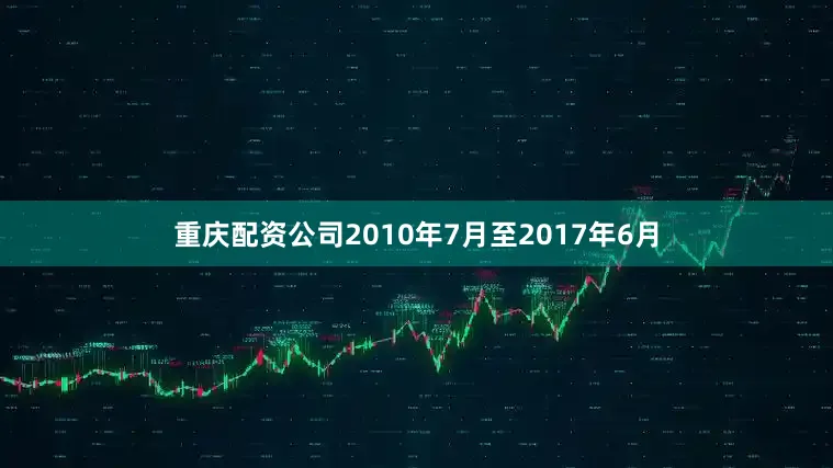 重庆配资公司2010年7月至2017年6月