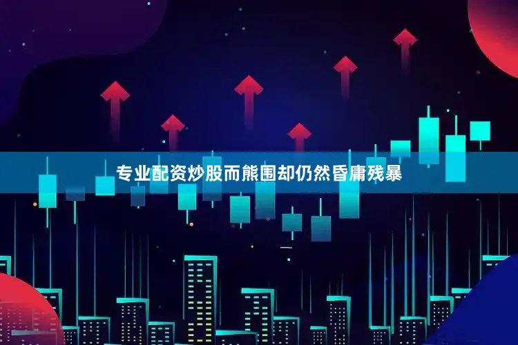 专业配资炒股而熊围却仍然昏庸残暴