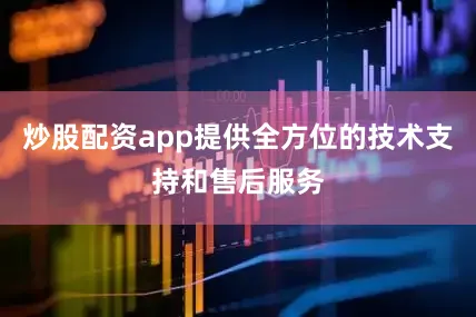 炒股配资app提供全方位的技术支持和售后服务
