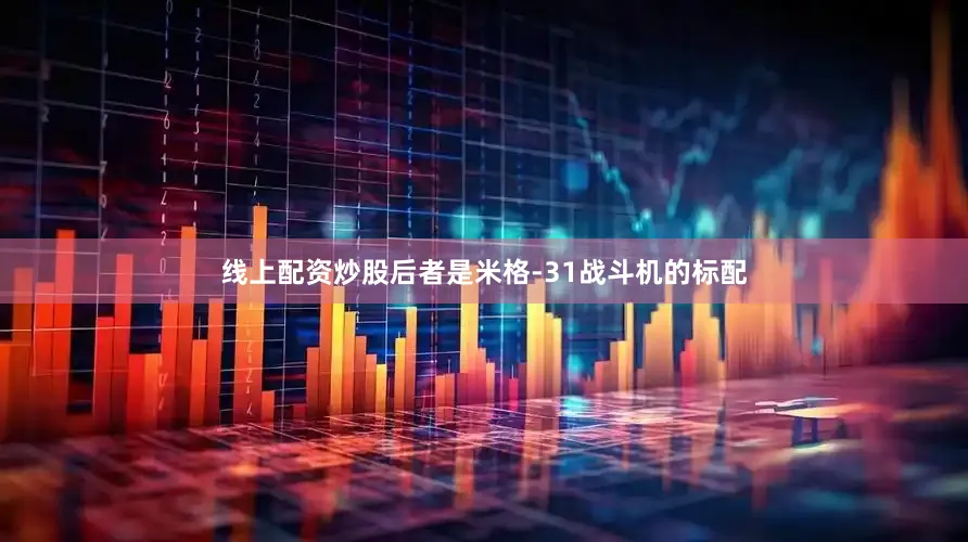 线上配资炒股后者是米格-31战斗机的标配