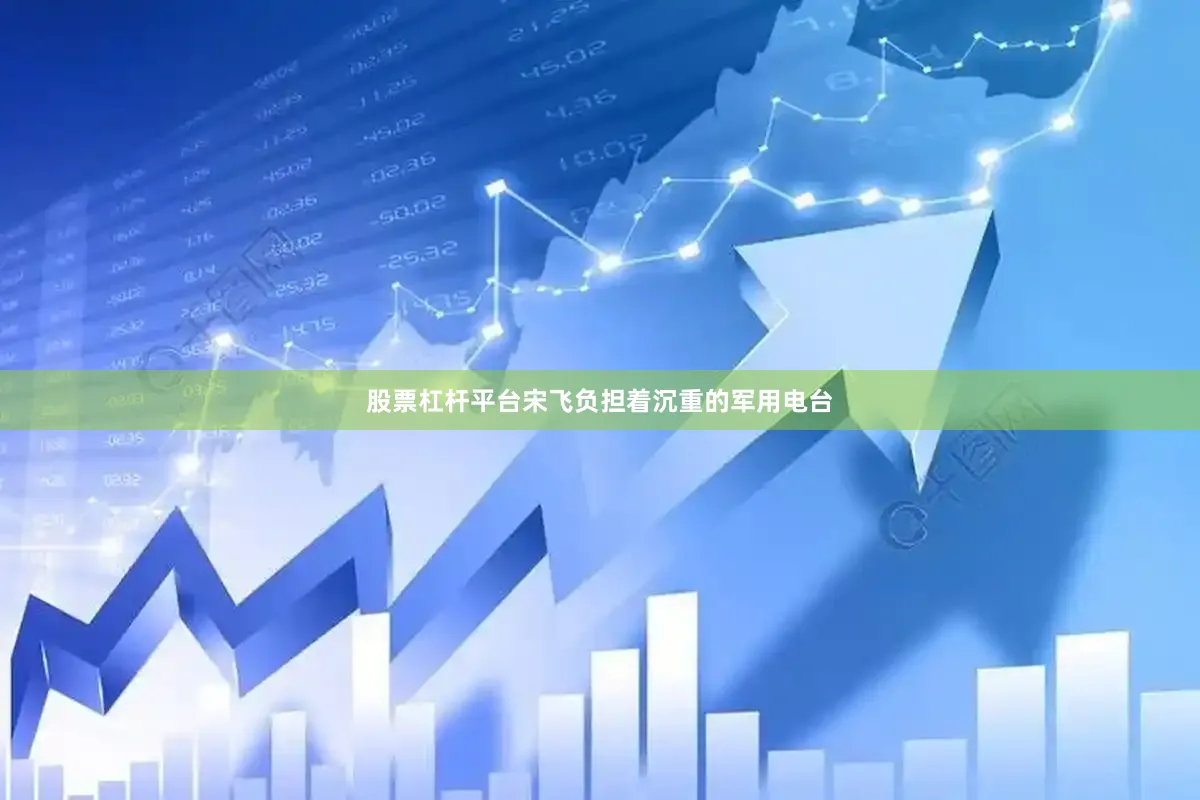 股票杠杆平台宋飞负担着沉重的军用电台