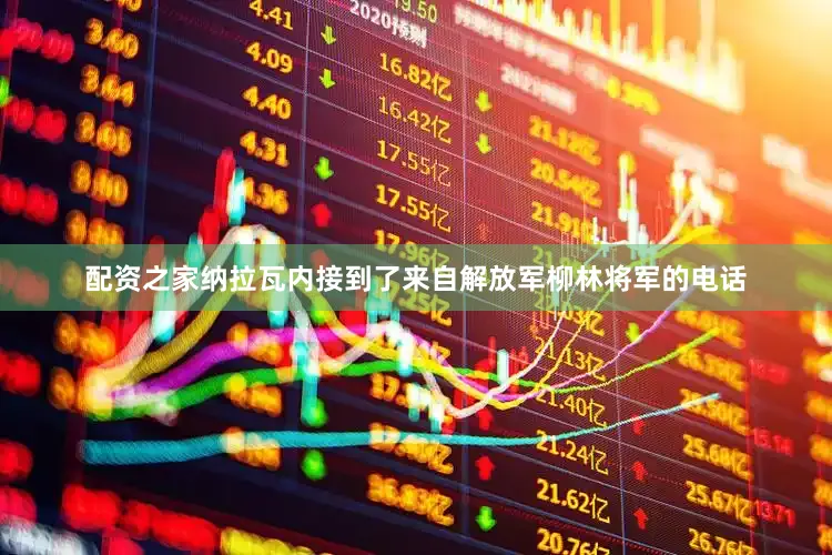 配资之家纳拉瓦内接到了来自解放军柳林将军的电话