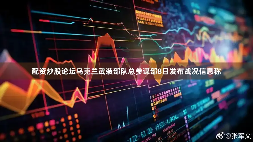 配资炒股论坛乌克兰武装部队总参谋部8日发布战况信息称