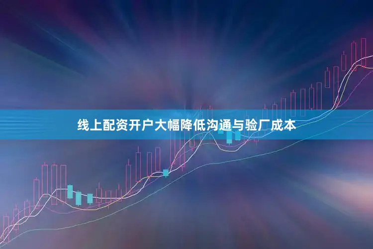 线上配资开户大幅降低沟通与验厂成本