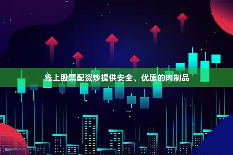 线上股票配资炒提供安全、优质的肉制品