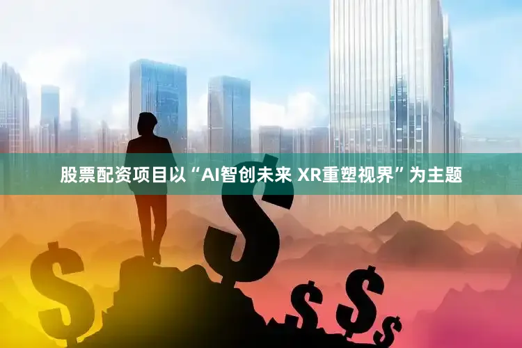 股票配资项目以“AI智创未来 XR重塑视界”为主题