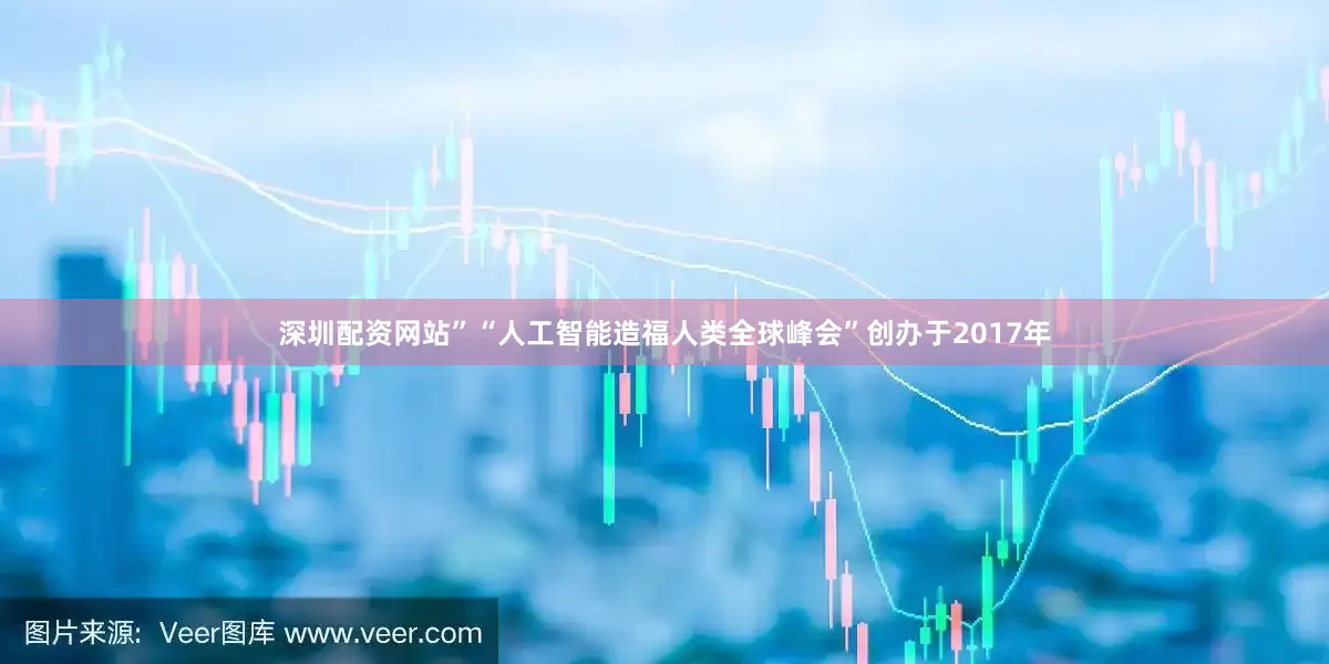 深圳配资网站”　　“人工智能造福人类全球峰会”创办于2017年