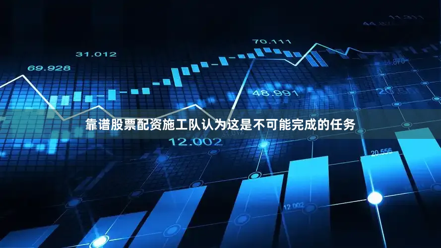 靠谱股票配资施工队认为这是不可能完成的任务