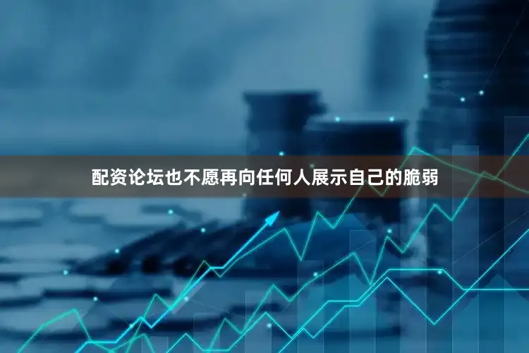 配资论坛也不愿再向任何人展示自己的脆弱
