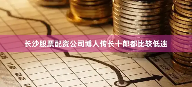长沙股票配资公司博人传长十郎都比较低迷
