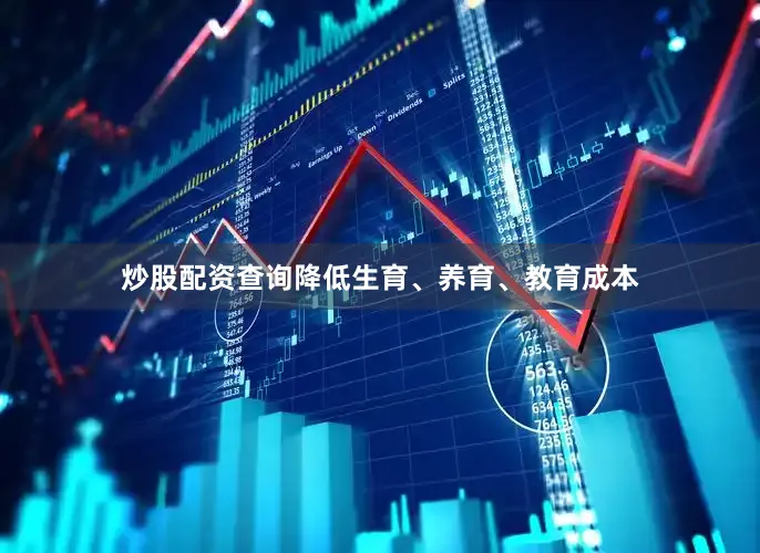 炒股配资查询降低生育、养育、教育成本