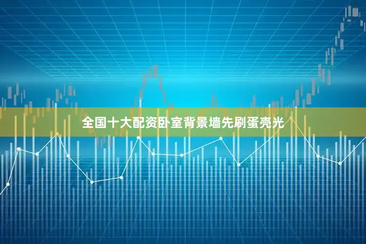 全国十大配资卧室背景墙先刷蛋壳光