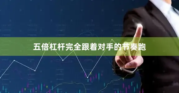 五倍杠杆完全跟着对手的节奏跑
