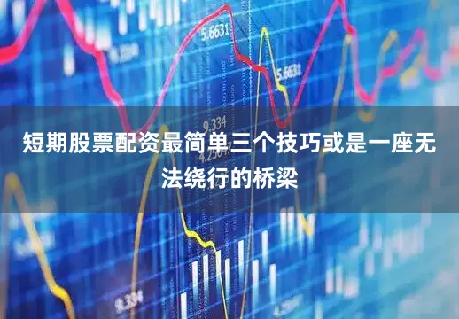 短期股票配资最简单三个技巧或是一座无法绕行的桥梁