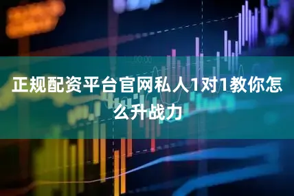 正规配资平台官网私人1对1教你怎么升战力