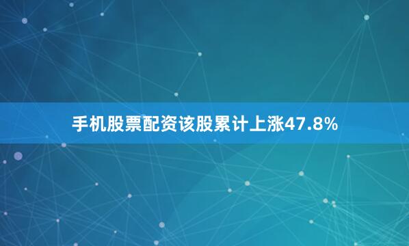 手机股票配资该股累计上涨47.8%