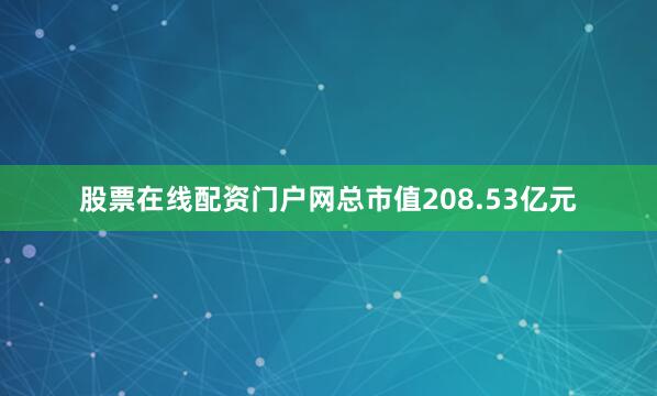 股票在线配资门户网总市值208.53亿元