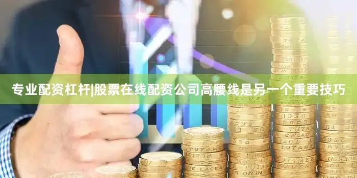 专业配资杠杆|股票在线配资公司高腰线是另一个重要技巧