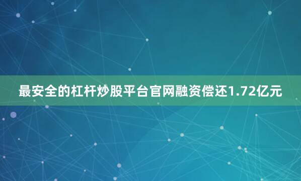 最安全的杠杆炒股平台官网融资偿还1.72亿元