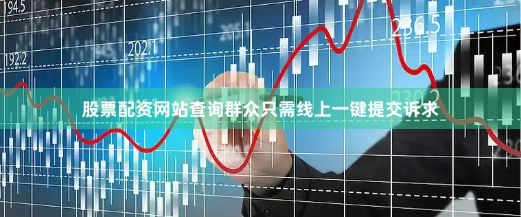 股票配资网站查询群众只需线上一键提交诉求