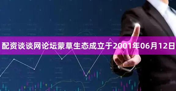 配资谈谈网论坛蒙草生态成立于2001年06月12日