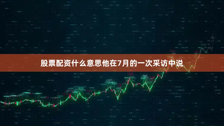 股票配资什么意思他在7月的一次采访中说