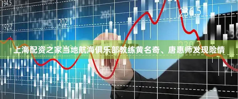 上海配资之家当地航海俱乐部教练黄名奇、唐惠师发现险情