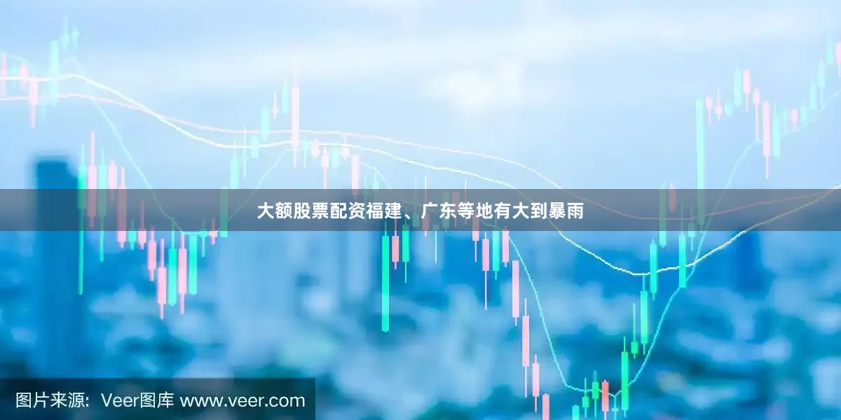 大额股票配资福建、广东等地有大到暴雨
