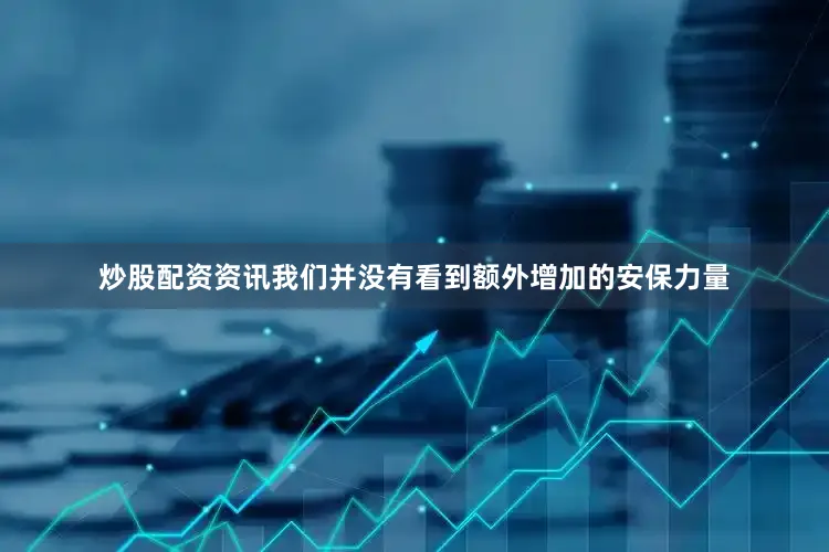 炒股配资资讯我们并没有看到额外增加的安保力量