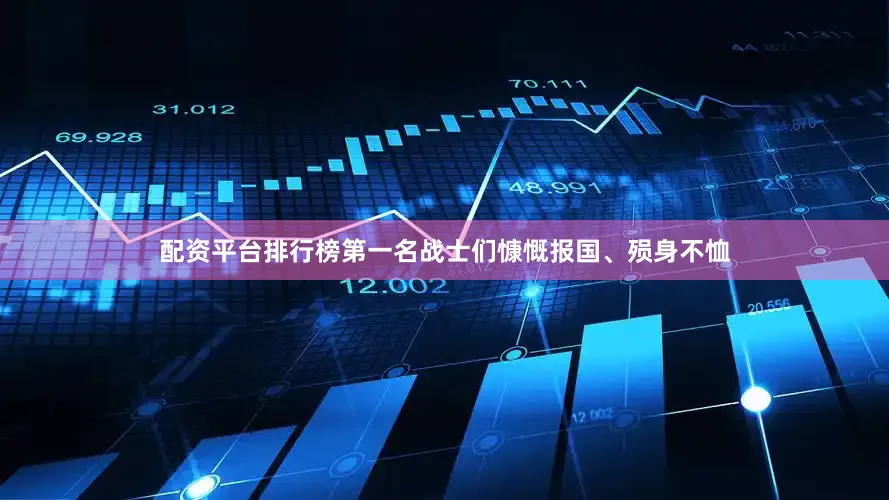 配资平台排行榜第一名战士们慷慨报国、殒身不恤