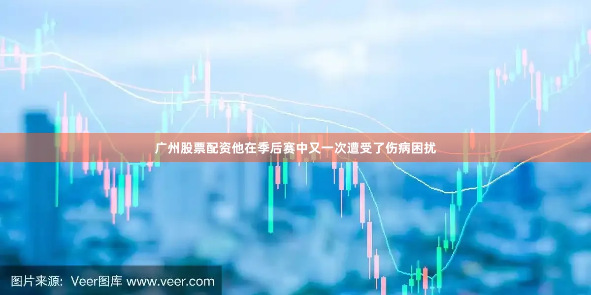 广州股票配资他在季后赛中又一次遭受了伤病困扰