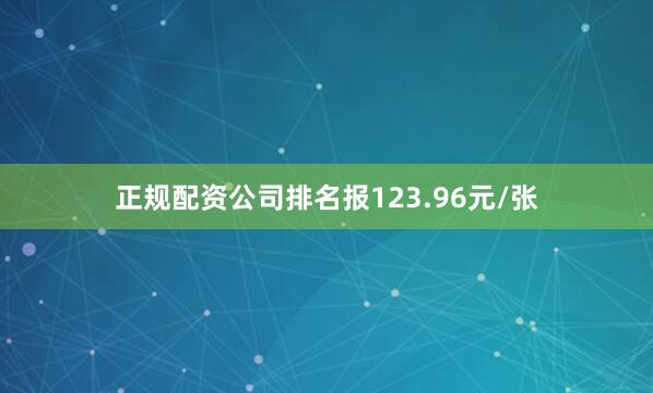 正规配资公司排名报123.96元/张