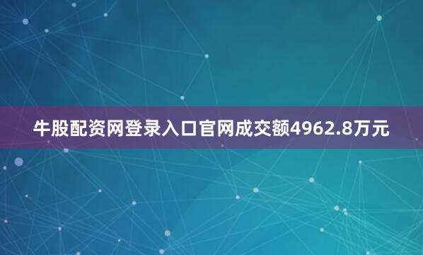 牛股配资网登录入口官网成交额4962.8万元
