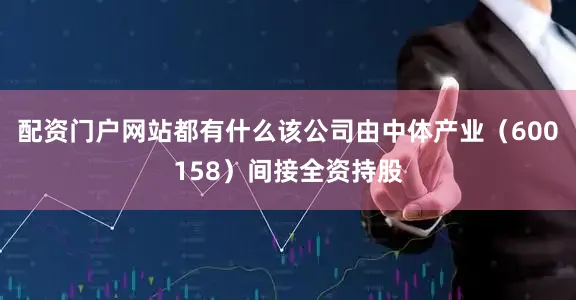 配资门户网站都有什么该公司由中体产业（600158）间接全资持股