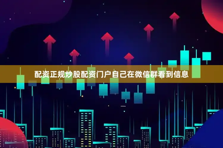配资正规炒股配资门户自己在微信群看到信息