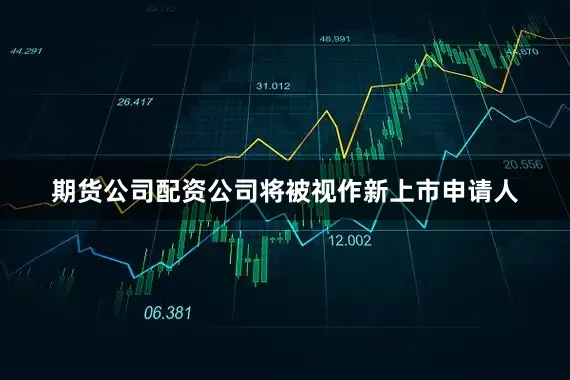 期货公司配资公司将被视作新上市申请人