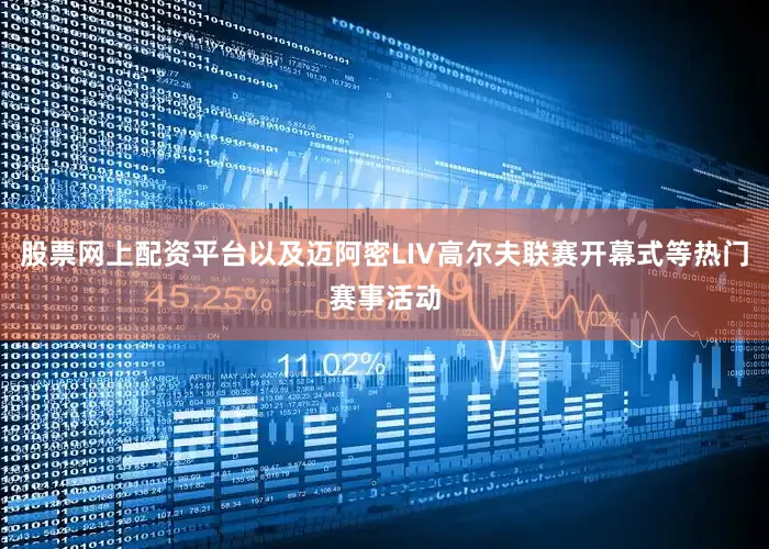 股票网上配资平台以及迈阿密LIV高尔夫联赛开幕式等热门赛事活动