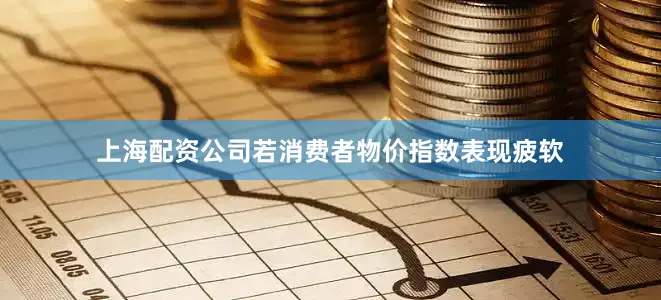 上海配资公司若消费者物价指数表现疲软
