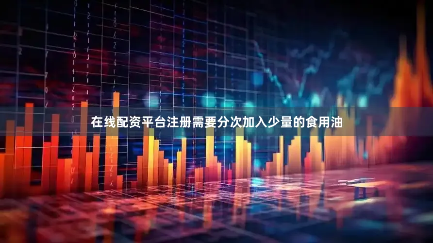 在线配资平台注册需要分次加入少量的食用油