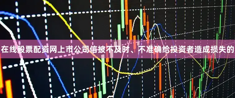 在线股票配资网上市公司信披不及时、不准确给投资者造成损失的