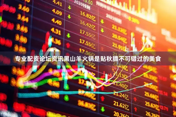 专业配资论坛资讯黑山羊火锅是贴秋膘不可错过的美食