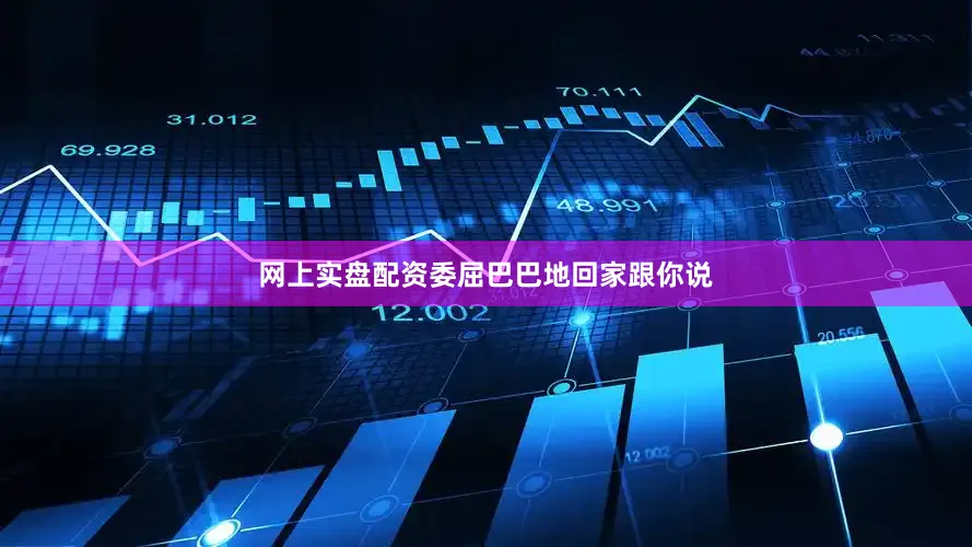 网上实盘配资委屈巴巴地回家跟你说