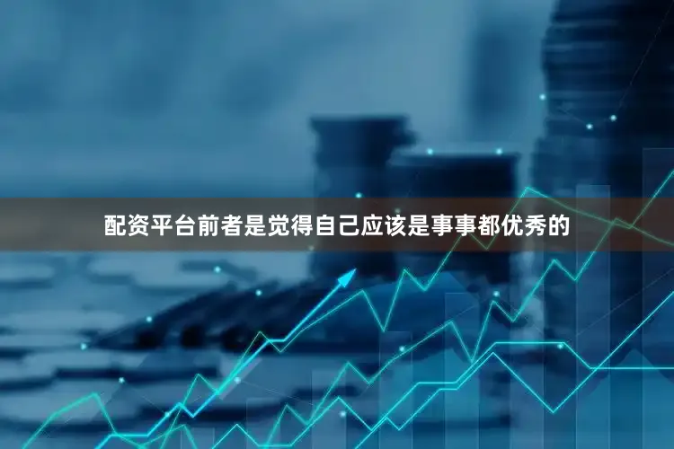 配资平台前者是觉得自己应该是事事都优秀的