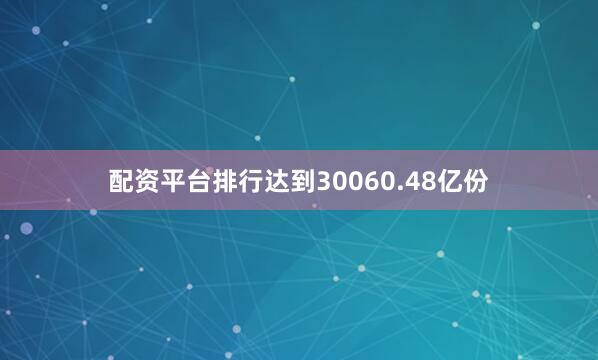 配资平台排行达到30060.48亿份