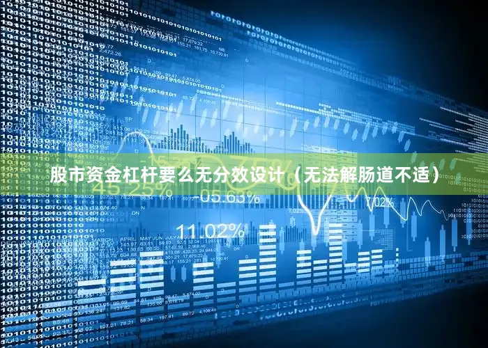 股市资金杠杆要么无分效设计（无法解肠道不适）