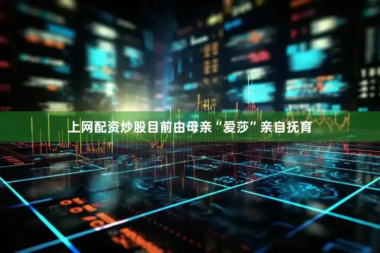 上网配资炒股目前由母亲“爱莎”亲自抚育